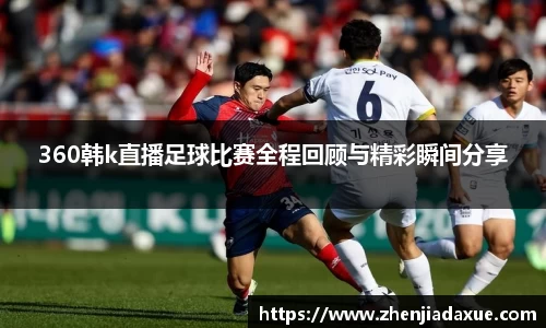 360韩k直播足球比赛全程回顾与精彩瞬间分享