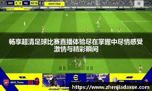 畅享超清足球比赛直播体验尽在掌握中尽情感受激情与精彩瞬间