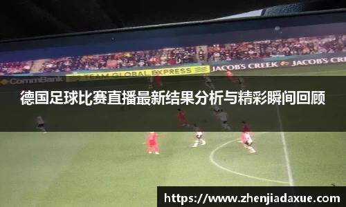 德国足球比赛直播最新结果分析与精彩瞬间回顾