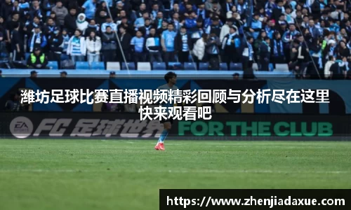 潍坊足球比赛直播视频精彩回顾与分析尽在这里快来观看吧