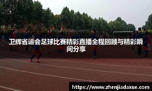 卫辉省运会足球比赛精彩直播全程回顾与精彩瞬间分享