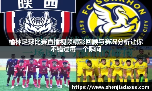 榆林足球比赛直播视频精彩回顾与赛况分析让你不错过每一个瞬间
