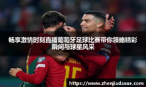 畅享激情时刻直播葡萄牙足球比赛带你领略精彩瞬间与球星风采