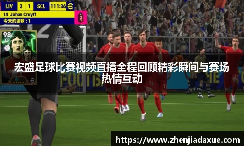 宏盛足球比赛视频直播全程回顾精彩瞬间与赛场热情互动