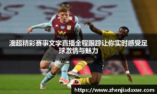 澳超精彩赛事文字直播全程跟踪让你实时感受足球激情与魅力