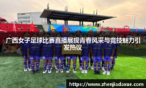 广西女子足球比赛直播展现青春风采与竞技魅力引发热议