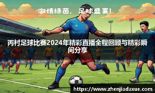 丙村足球比赛2024年精彩直播全程回顾与精彩瞬间分享