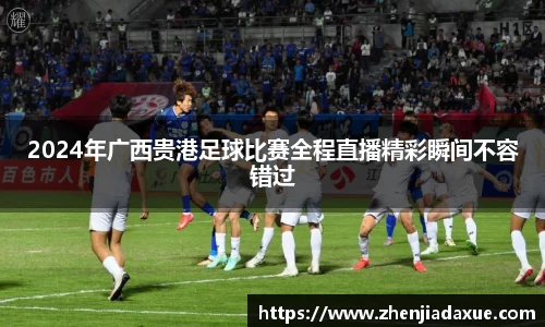 2024年广西贵港足球比赛全程直播精彩瞬间不容错过