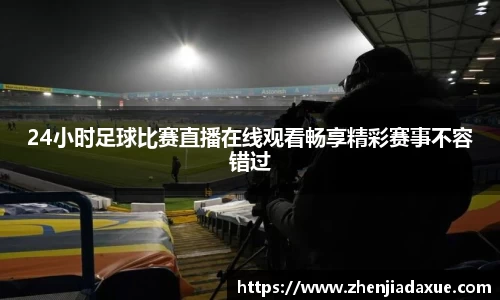 24小时足球比赛直播在线观看畅享精彩赛事不容错过