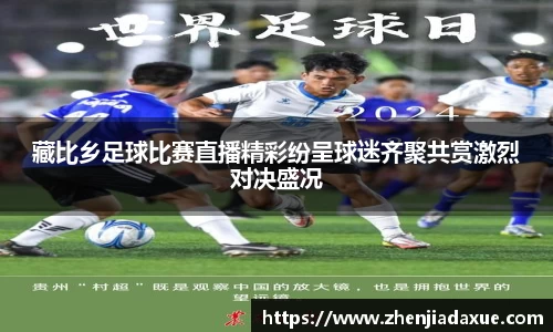 藏比乡足球比赛直播精彩纷呈球迷齐聚共赏激烈对决盛况