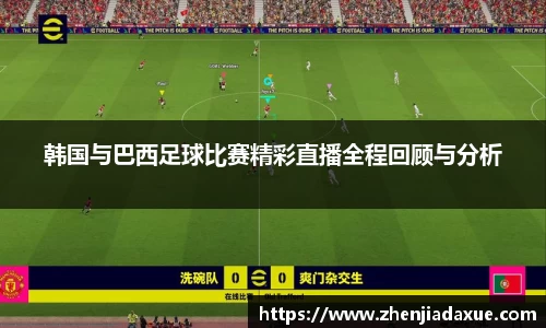 韩国与巴西足球比赛精彩直播全程回顾与分析