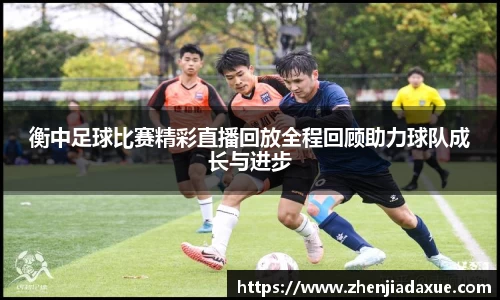 衡中足球比赛精彩直播回放全程回顾助力球队成长与进步