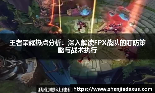 王者荣耀热点分析：深入解读FPX战队的盯防策略与战术执行