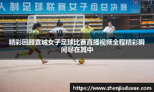 精彩回顾宣城女子足球比赛直播视频全程精彩瞬间尽在其中