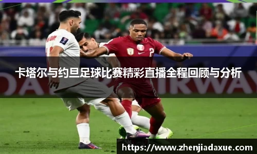卡塔尔与约旦足球比赛精彩直播全程回顾与分析