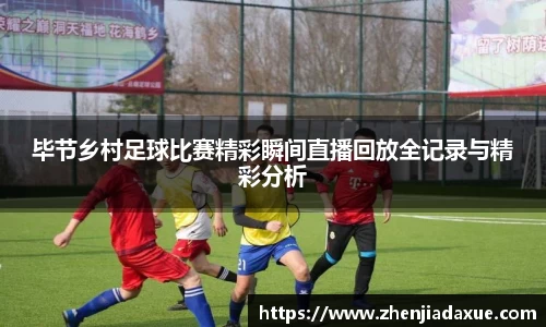 毕节乡村足球比赛精彩瞬间直播回放全记录与精彩分析