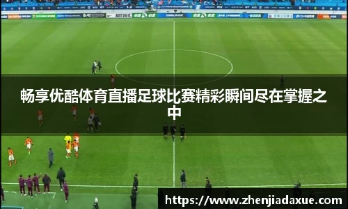 畅享优酷体育直播足球比赛精彩瞬间尽在掌握之中