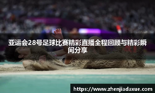 亚运会28号足球比赛精彩直播全程回顾与精彩瞬间分享