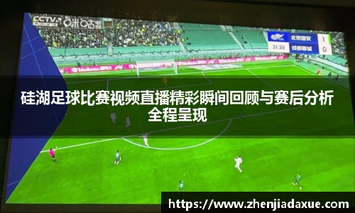 硅湖足球比赛视频直播精彩瞬间回顾与赛后分析全程呈现