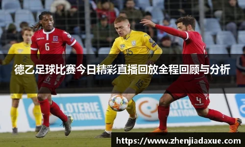 德乙足球比赛今日精彩直播回放全程回顾与分析