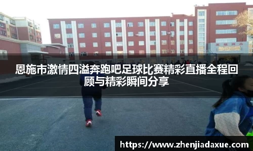 恩施市激情四溢奔跑吧足球比赛精彩直播全程回顾与精彩瞬间分享