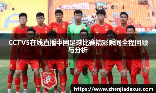CCTV5在线直播中国足球比赛精彩瞬间全程回顾与分析
