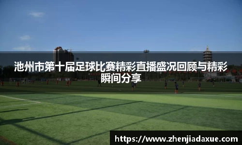 池州市第十届足球比赛精彩直播盛况回顾与精彩瞬间分享