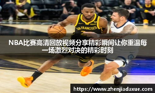 NBA比赛高清回放视频分享精彩瞬间让你重温每一场激烈对决的精彩时刻