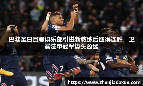 巴黎圣日耳曼俱乐部引进新教练后取得连胜，卫冕法甲冠军势头凶猛