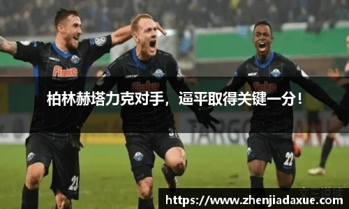 柏林赫塔力克对手，逼平取得关键一分！