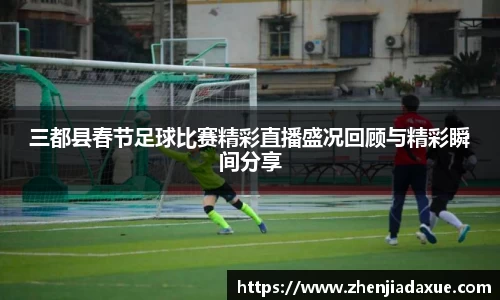 三都县春节足球比赛精彩直播盛况回顾与精彩瞬间分享