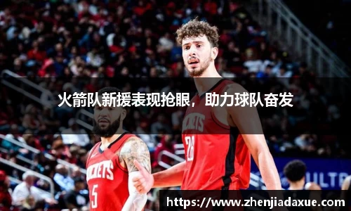 火箭队新援表现抢眼，助力球队奋发