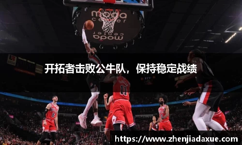 开拓者击败公牛队，保持稳定战绩